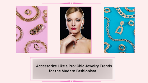 Accessorize Like a Pro: Chic Jewelry Trends for the Modern Fashionista